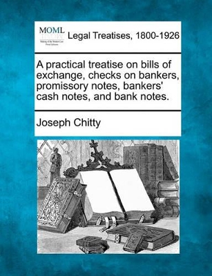 A Practical Treatise on Bills of Exchange, Checks on Bankers, Promissory Notes, Bankers' Cash Notes, and Bank Notes. book