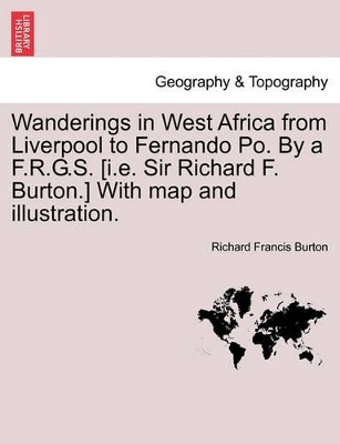Wanderings in West Africa from Liverpool to Fernando Po. by A F.R.G.S. [I.E. Sir Richard F. Burton.] with Map and Illustration. Vol. I. by Sir Richard Francis Burton
