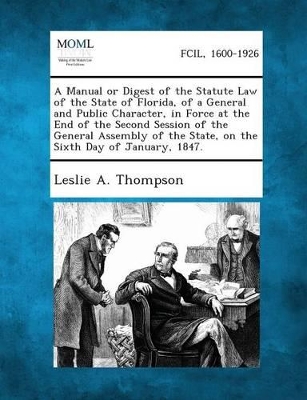 A Manual or Digest of the Statute Law of the State of Florida, of a General and Public Character, in Force at the End of the Second Session of the G book