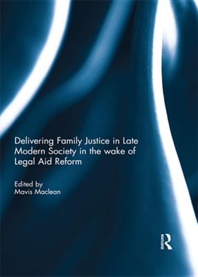 Delivering Family Justice in Late Modern Society in the wake of Legal Aid Reform by Mavis Maclean