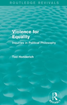 Violence for Equality (Routledge Revivals): Inquiries in Political Philosophy by Ted Honderich