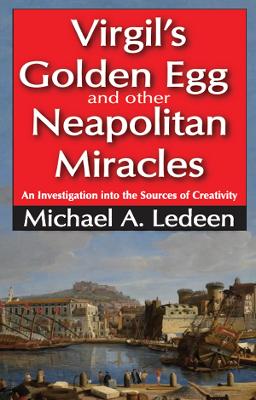 Virgil's Golden Egg and Other Neapolitan Miracles: An Investigation into the Sources of Creativity by Michael A Ledeen