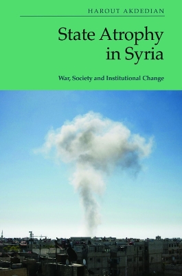 State Atrophy in Syria: War, Society and Institutional Change by Harout Akdedian