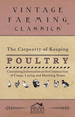 The Carpentry of Keeping Poultry - Containing Information on the Construction of Coops, Laying and Hatching Boxes book