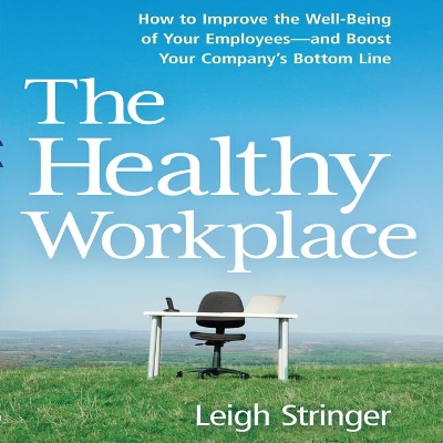 The Healthy Workplace: How to Improve the Well-Being of Your Employees---And Boost Your Company's Bottom Line by Leigh Stringer