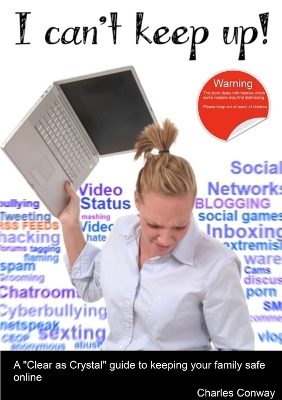 I Can't Keep Up! A 'Clear as Crystal' Guide to Keeping Your Family Safe Online by Charles Conway