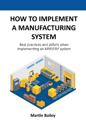 How to implement a manufacturing system: Best practices and pitfalls when implementing an MRP/ERP system book