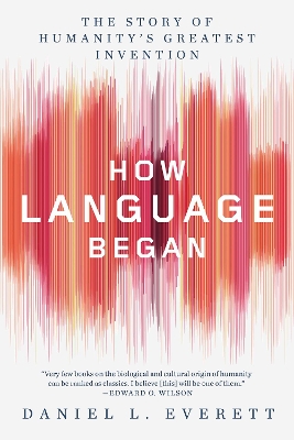 How Language Began: The Story of Humanity's Greatest Invention by Daniel L. Everett