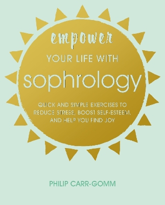 Empower Your Life with Sophrology: Quick and Simple Exercises to Reduce Stress, Boost Self-Esteem, and Help You Find Joy book