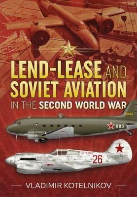 Lend-Lease and Soviet Aviation in the Second World War by Vladimir Kotelnikov