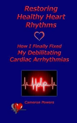 Restoring Healthy Heart Rhythms: How I Finally Fixed My Debilitating Cardiac Arrhythmias book