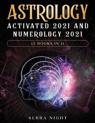 Astrology Activated 2021 AND Numerology 2021 (2 Books IN 1) by Serra Night