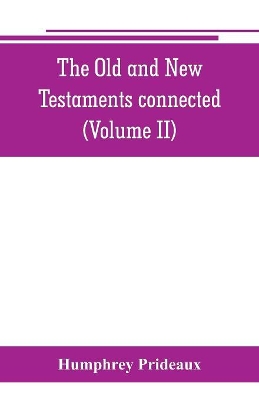 The Old and New Testaments connected: in the history of the Jews and neighbouring nations, from the declensions of the kingdoms of Israel and Judah to the time of Christ (Volume II) book