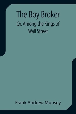 The Boy Broker; Or, Among the Kings of Wall Street book