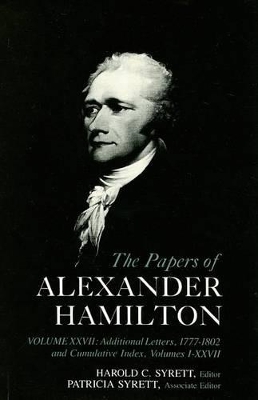 The Papers of Alexander Hamilton: Additional Letters 1777–1802, and Cumulative Index, Volumes I-XXVII by Alexander Hamilton