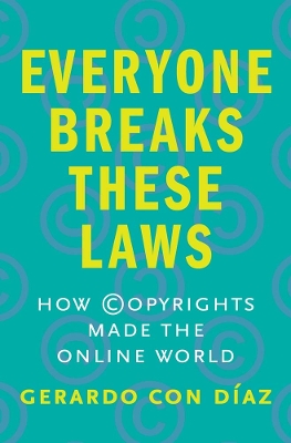 Everyone Breaks These Laws: How Copyrights Made the Online World book