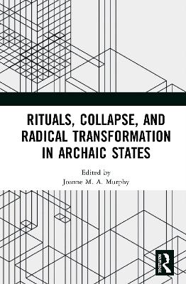 Rituals, Collapse, and Radical Transformation in Archaic States by Joanne M.A. Murphy