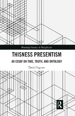 Thisness Presentism: An Essay on Time, Truth, and Ontology by David Ingram