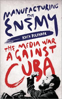 Manufacturing the Enemy: The Media War Against Cuba book