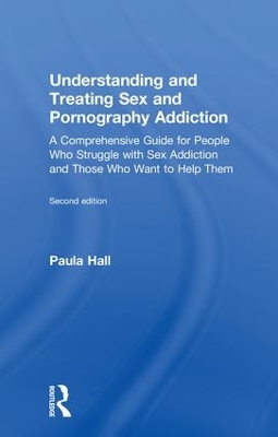 Understanding and Treating Sex and Pornography Addiction: A comprehensive guide for people who struggle with sex addiction and those who want to help them by Paula Hall