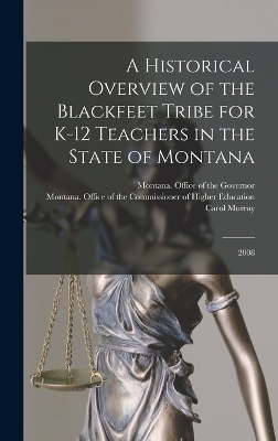 A Historical Overview of the Blackfeet Tribe for K-12 Teachers in the State of Montana: 2008 by Carol Murray