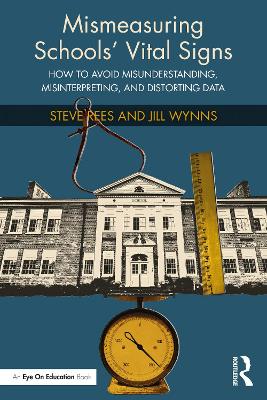 Mismeasuring Schools’ Vital Signs: How to Avoid Misunderstanding, Misinterpreting, and Distorting Data by Steve Rees