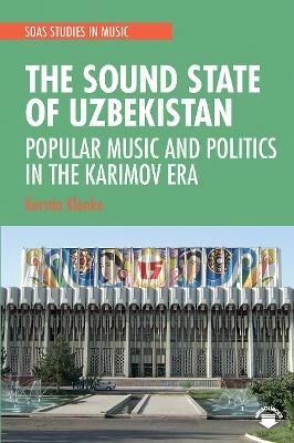 The Sound State of Uzbekistan: Popular Music and Politics in the Karimov Era by Kerstin Klenke