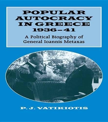 Popular Autocracy in Greece, 1936-1941: A Political Biography of General Ioannis Metaxas by P.J. Vatikiotis