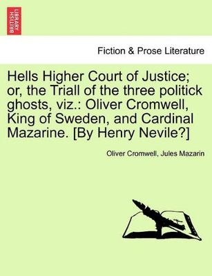 Hells Higher Court of Justice; Or, the Triall of the Three Politick Ghosts, Viz.: Oliver Cromwell, King of Sweden, and Cardinal Mazarine. [by Henry Nevile?] book