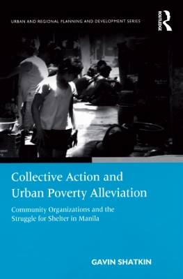 Collective Action and Urban Poverty Alleviation: Community Organizations and the Struggle for Shelter in Manila by Gavin Shatkin