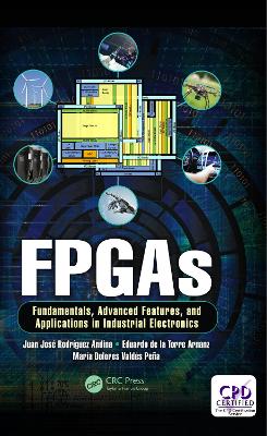 FPGAs: Fundamentals, Advanced Features, and Applications in Industrial Electronics by Juan José Rodriguez Andina