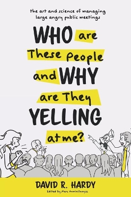 Who are These People and Why are They Yelling at me?: The Art and Science of Managing Large Angry Public Meetings by David R Hardy