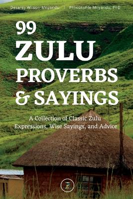 99 Zulu Proverbs and Sayings: A Collection of Classic Zulu Expressions, Wise Sayings, and Advice book