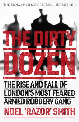 The Dirty Dozen: The real story of the rise and fall of London's most feared armed robbery gang book