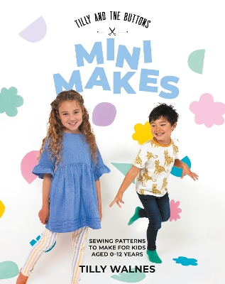 Tilly and the Buttons: Mini Makes: Sewing Patterns to Make for Kids Aged 0–12 Years book