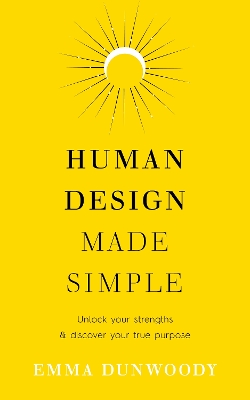 Human Design Made Simple: Unlock your strengths & discover your true purpose by Emma Dunwoody