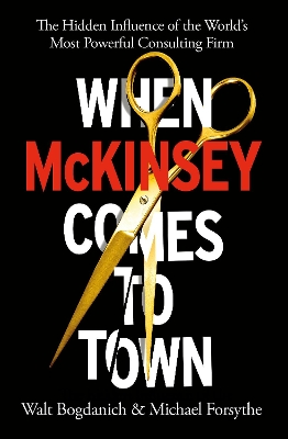 When McKinsey Comes to Town: The Hidden Influence of the World's Most Powerful Consulting Firm by Walt Bogdanich