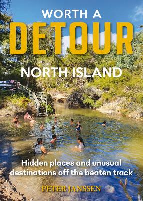 Worth A Detour North Island: Hidden places and unusual destinations off the beaten track book