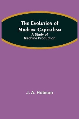 The Evolution of Modern Capitalism: A Study of Machine Production book