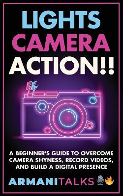 Lights, Camera, Action!! A Beginner's Guide to Overcome Camera Shyness, Record Videos, And Build a Digital Presence book