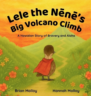 Lele the Nēnē's Big Volcano Climb: A Hawaiian Story of Bravery and Aloha by Brian Molloy