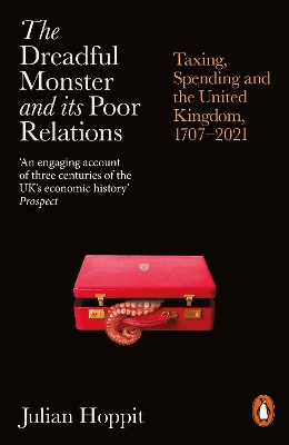 The Dreadful Monster and its Poor Relations: Taxing, Spending and the United Kingdom, 1707-2021 by Julian Hoppit