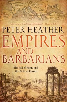 Empires and Barbarians: The Fall of Rome and the Birth of Europe by Peter Heather