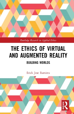 The Ethics of Virtual and Augmented Reality: Building Worlds by Erick Jose Ramirez