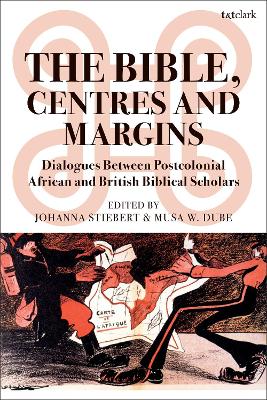 The The Bible, Centres and Margins: Dialogues Between Postcolonial African and British Biblical Scholars by Johanna Stiebert