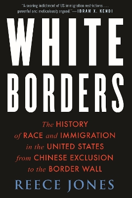 White Borders: The History of Race and Immigration in the United States from Chinese Exclusion to the Border Wall by Reece Jones