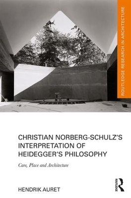 Christian Norberg-Schulz’s Interpretation of Heidegger’s Philosophy: Care, Place and Architecture by Hendrik Auret