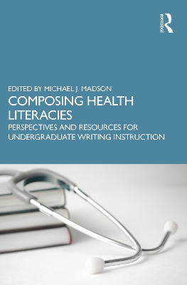 Composing Health Literacies: Perspectives and Resources for Undergraduate Writing Instruction by Michael A. Madson