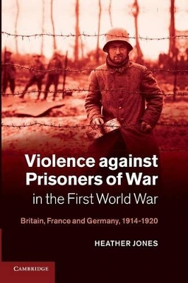Violence against Prisoners of War in the First World War by Heather Jones