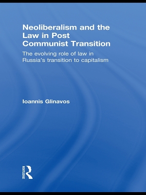 Neoliberalism and the Law in Post Communist Transition: The Evolving Role of Law in Russia’s Transition to Capitalism book